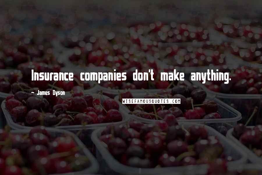 James Dyson Quotes: Insurance companies don't make anything.