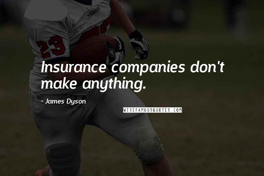 James Dyson Quotes: Insurance companies don't make anything.