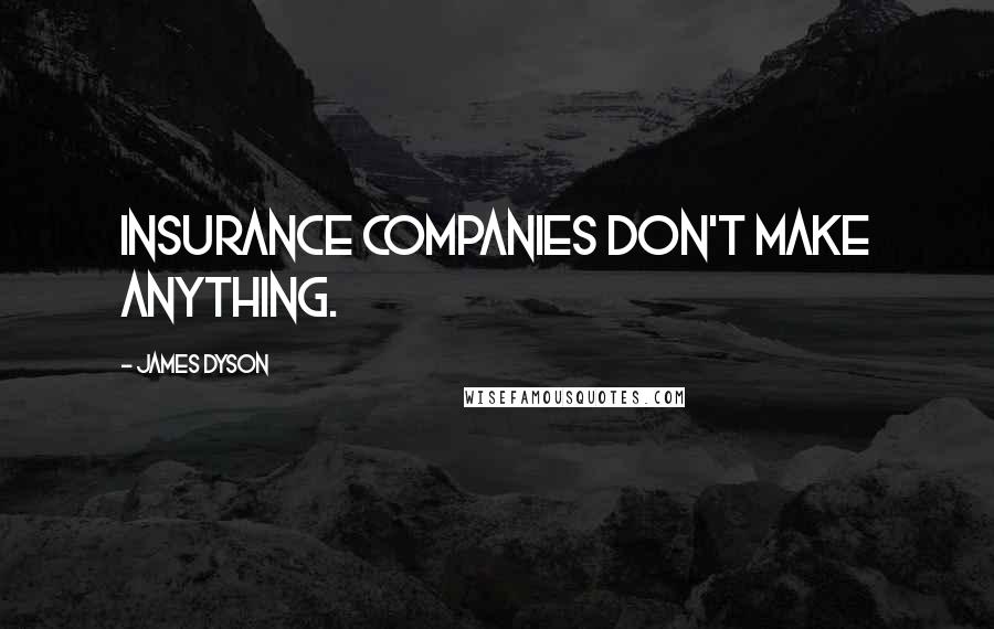 James Dyson Quotes: Insurance companies don't make anything.