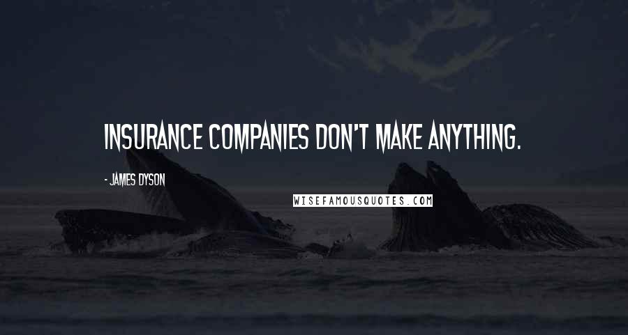 James Dyson Quotes: Insurance companies don't make anything.