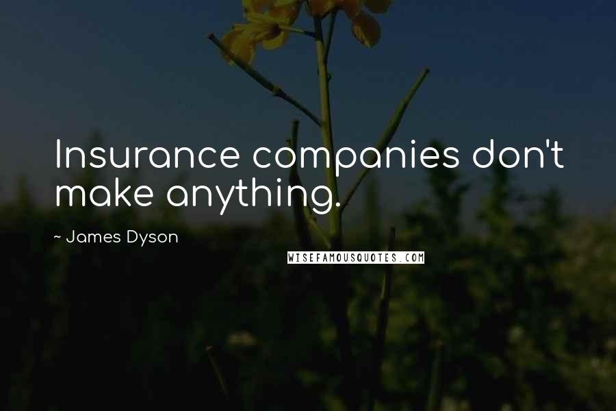 James Dyson Quotes: Insurance companies don't make anything.