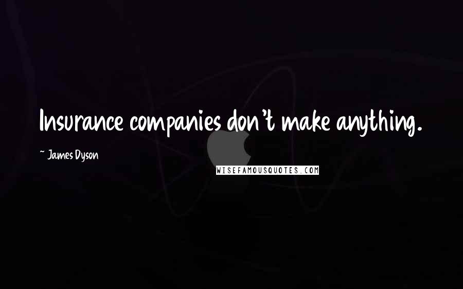 James Dyson Quotes: Insurance companies don't make anything.