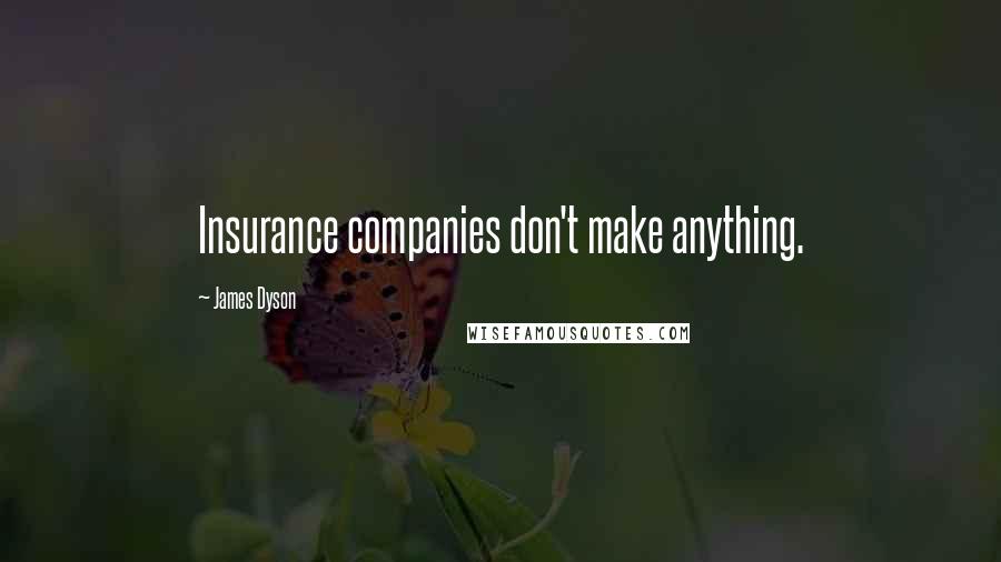 James Dyson Quotes: Insurance companies don't make anything.