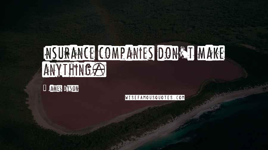 James Dyson Quotes: Insurance companies don't make anything.