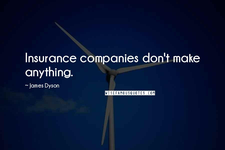 James Dyson Quotes: Insurance companies don't make anything.