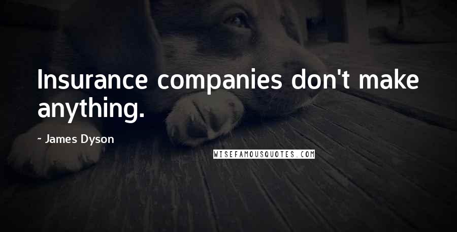 James Dyson Quotes: Insurance companies don't make anything.