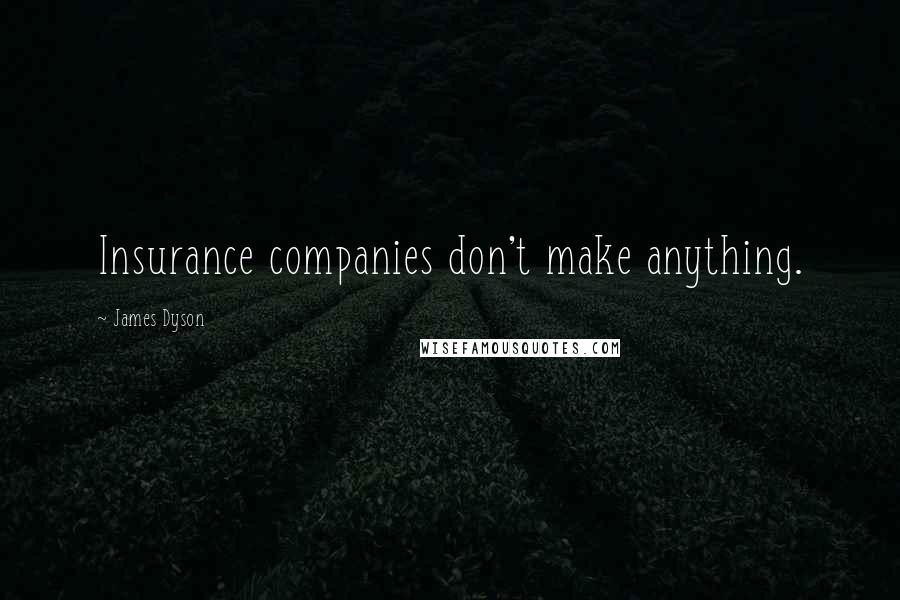 James Dyson Quotes: Insurance companies don't make anything.