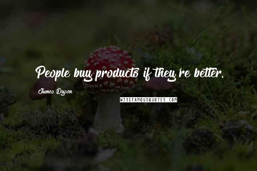 James Dyson Quotes: People buy products if they're better.