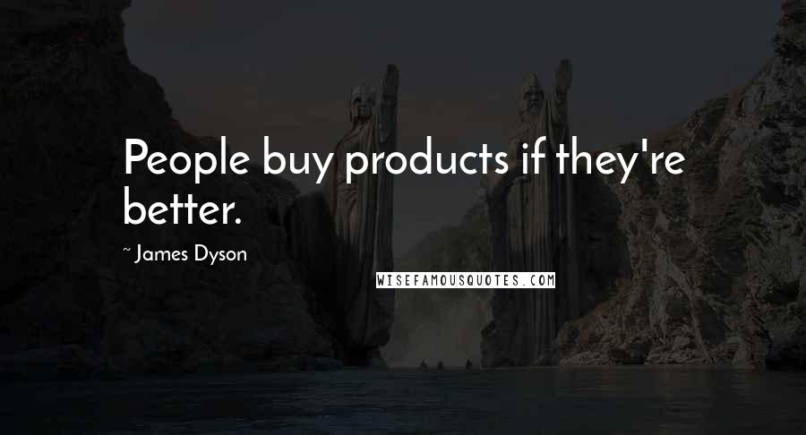 James Dyson Quotes: People buy products if they're better.