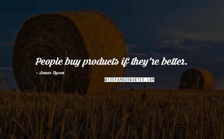 James Dyson Quotes: People buy products if they're better.