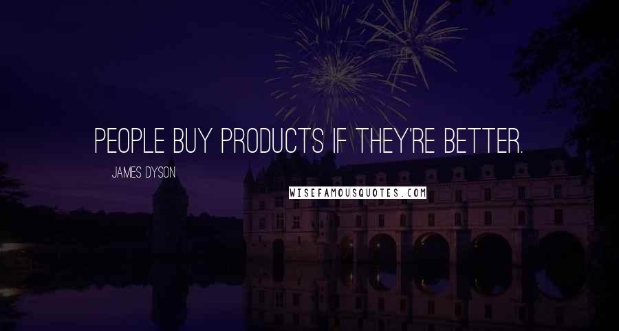 James Dyson Quotes: People buy products if they're better.