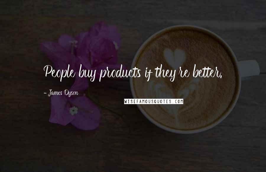 James Dyson Quotes: People buy products if they're better.