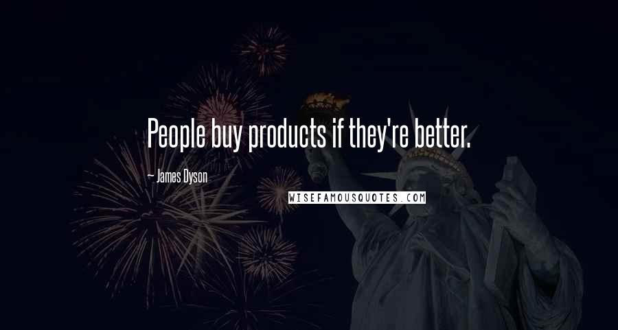 James Dyson Quotes: People buy products if they're better.