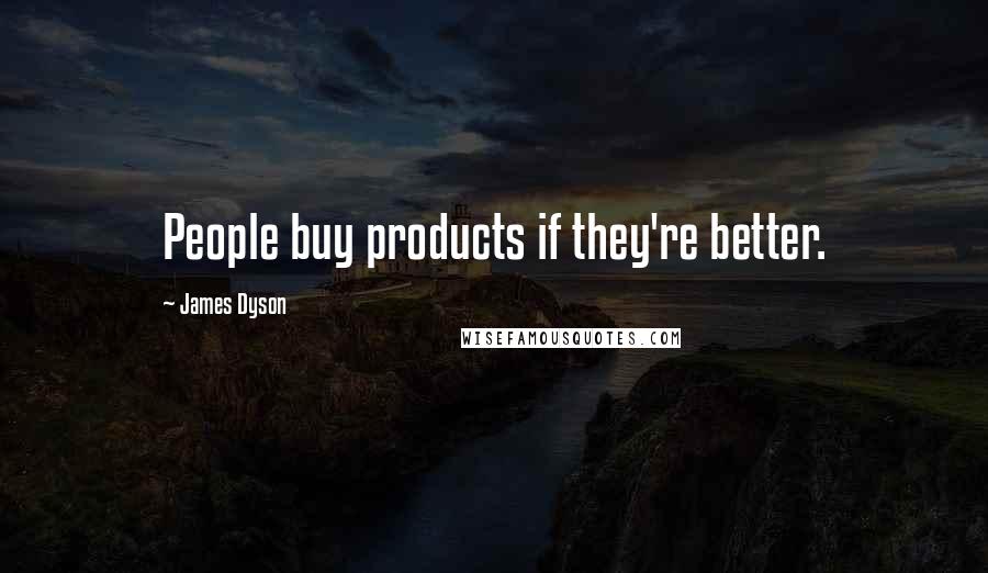 James Dyson Quotes: People buy products if they're better.