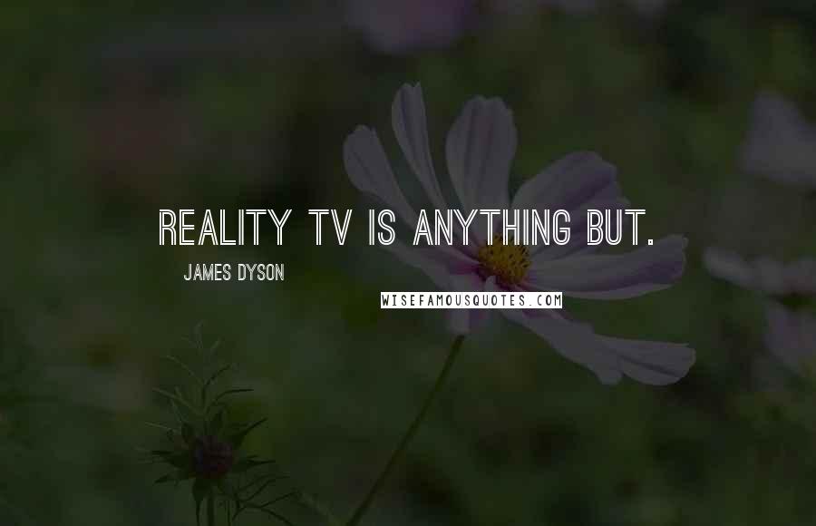 James Dyson Quotes: Reality TV is anything but.