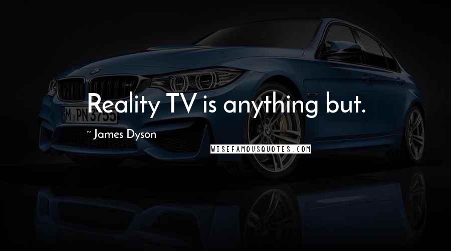James Dyson Quotes: Reality TV is anything but.