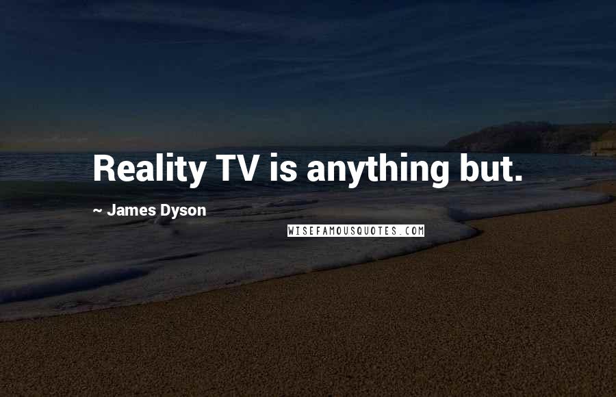 James Dyson Quotes: Reality TV is anything but.