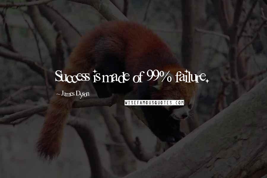 James Dyson Quotes: Success is made of 99% failure.