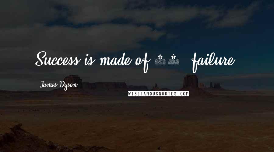 James Dyson Quotes: Success is made of 99% failure.