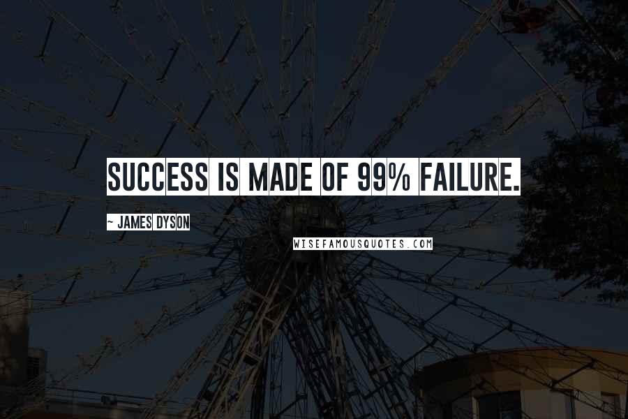James Dyson Quotes: Success is made of 99% failure.
