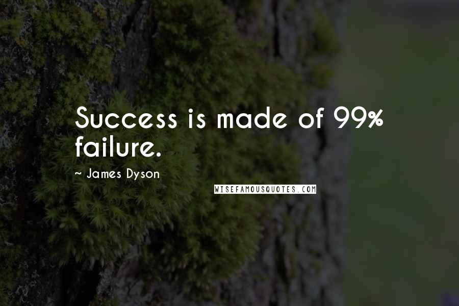 James Dyson Quotes: Success is made of 99% failure.