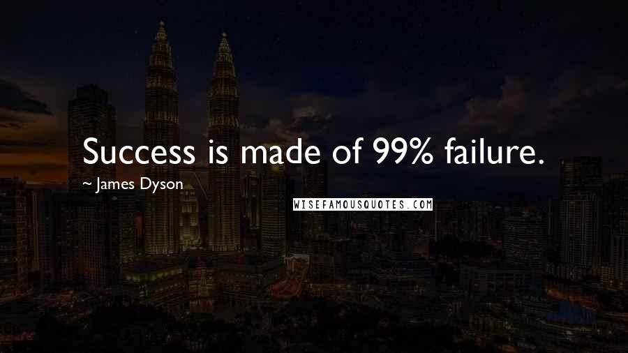 James Dyson Quotes: Success is made of 99% failure.