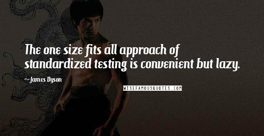 James Dyson Quotes: The one size fits all approach of standardized testing is convenient but lazy.