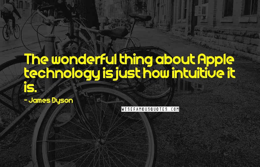 James Dyson Quotes: The wonderful thing about Apple technology is just how intuitive it is.