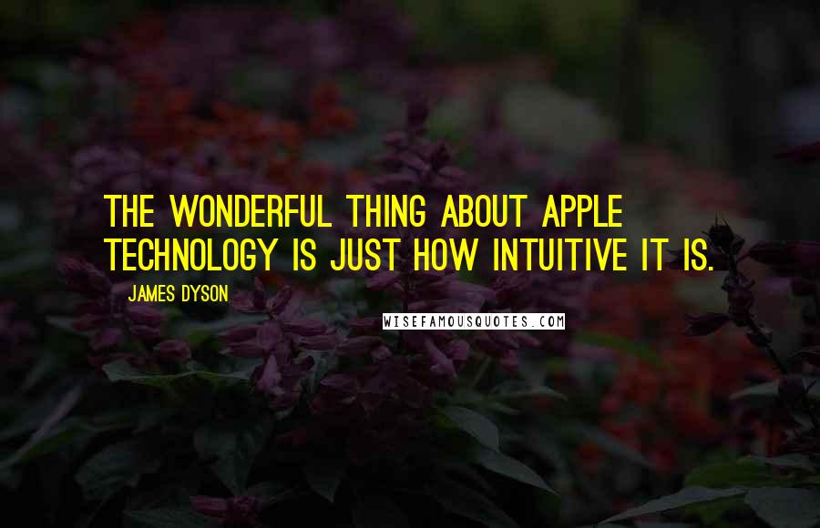 James Dyson Quotes: The wonderful thing about Apple technology is just how intuitive it is.