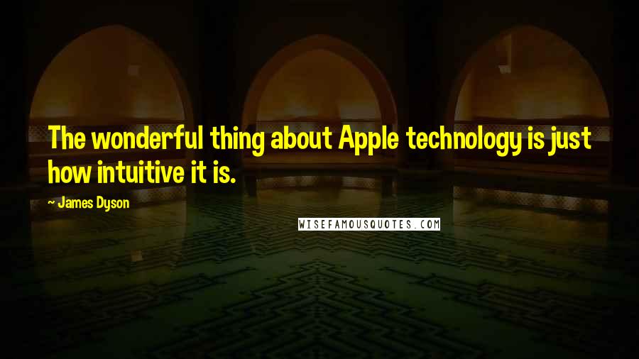 James Dyson Quotes: The wonderful thing about Apple technology is just how intuitive it is.