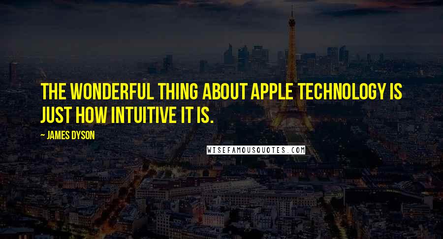 James Dyson Quotes: The wonderful thing about Apple technology is just how intuitive it is.