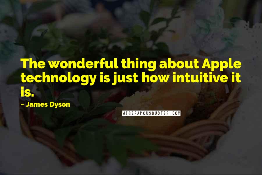 James Dyson Quotes: The wonderful thing about Apple technology is just how intuitive it is.