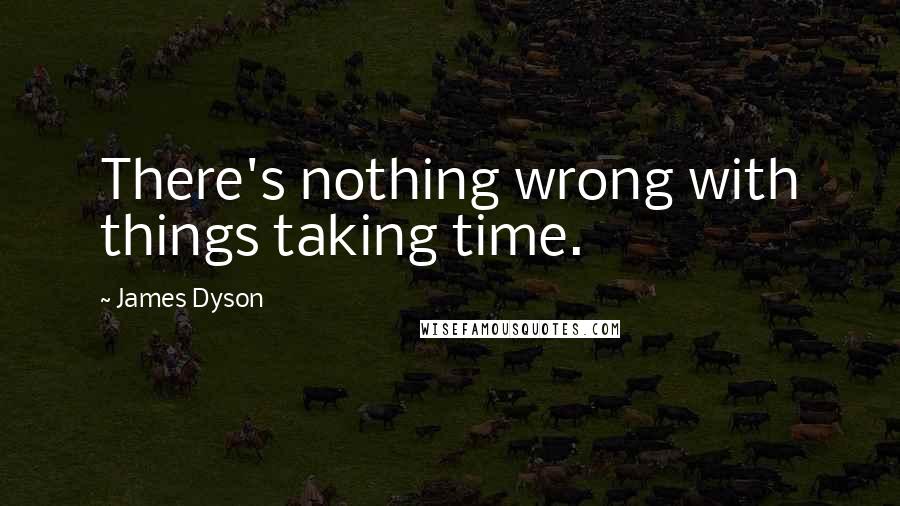 James Dyson Quotes: There's nothing wrong with things taking time.