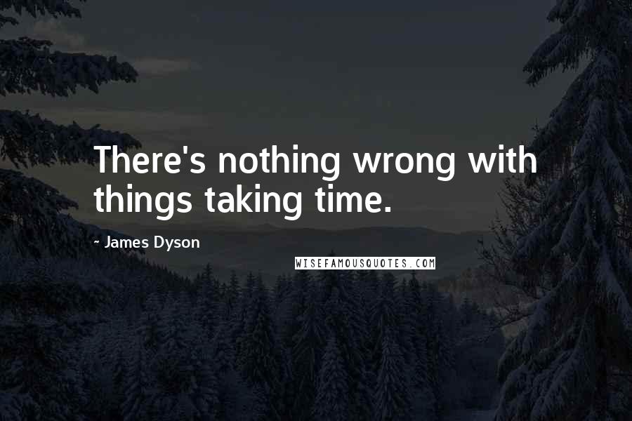 James Dyson Quotes: There's nothing wrong with things taking time.