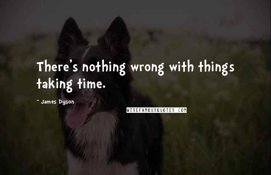 James Dyson Quotes: There's nothing wrong with things taking time.