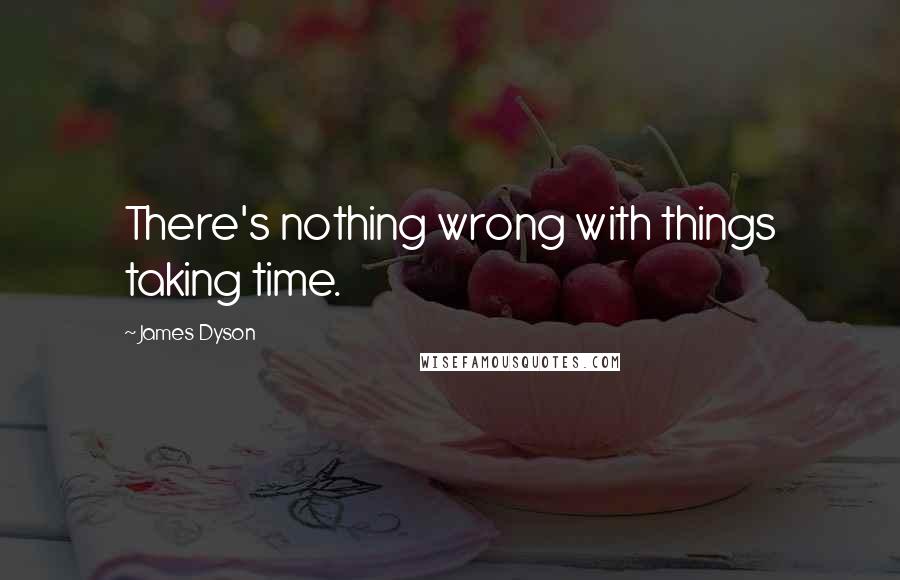 James Dyson Quotes: There's nothing wrong with things taking time.