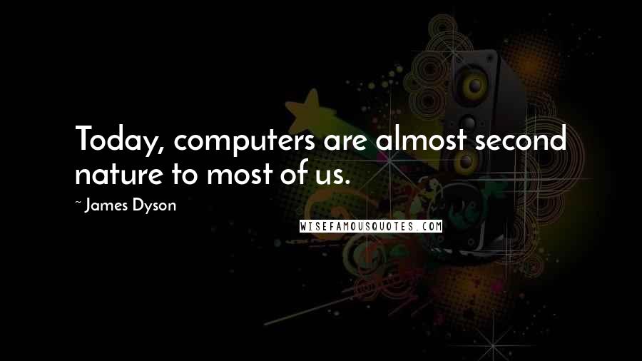 James Dyson Quotes: Today, computers are almost second nature to most of us.