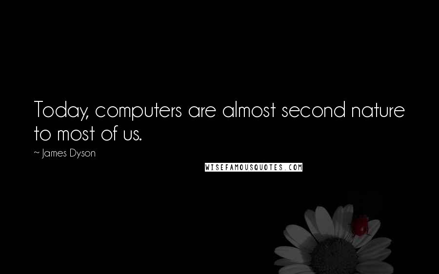 James Dyson Quotes: Today, computers are almost second nature to most of us.