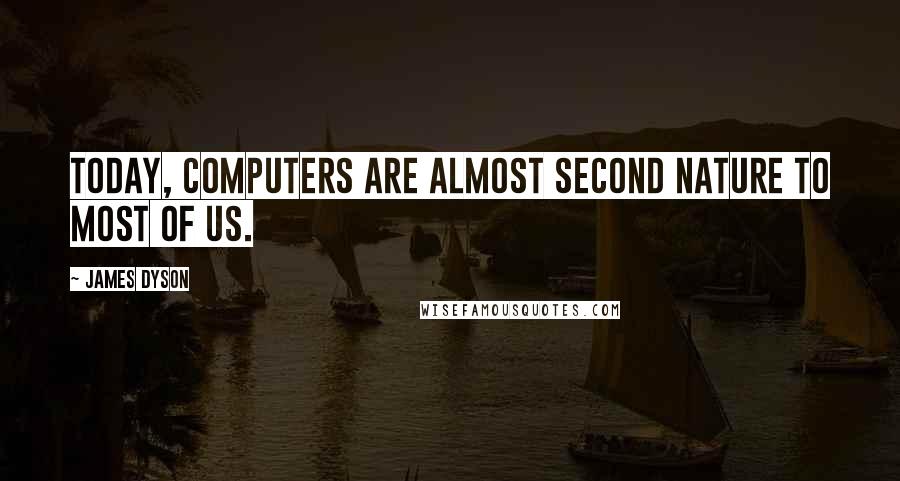 James Dyson Quotes: Today, computers are almost second nature to most of us.