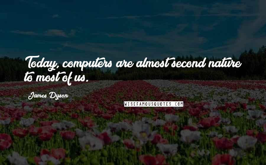 James Dyson Quotes: Today, computers are almost second nature to most of us.