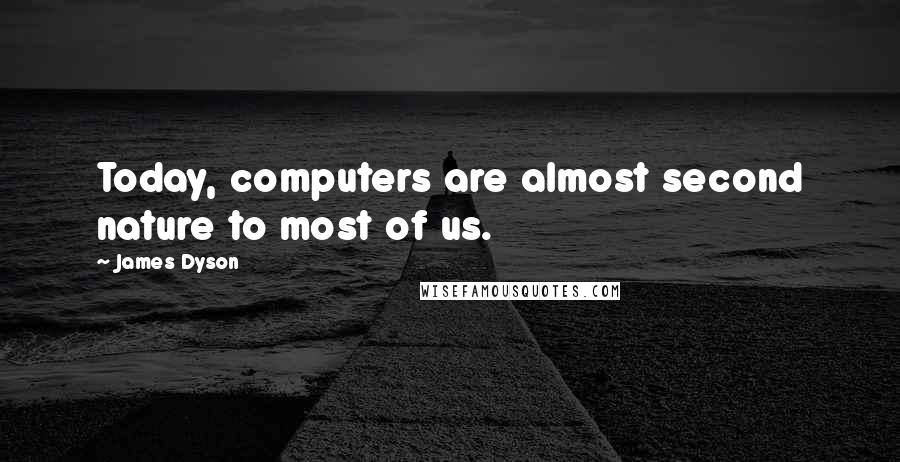 James Dyson Quotes: Today, computers are almost second nature to most of us.