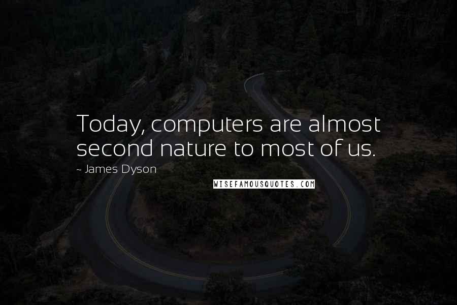 James Dyson Quotes: Today, computers are almost second nature to most of us.