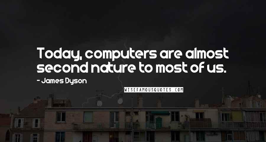 James Dyson Quotes: Today, computers are almost second nature to most of us.