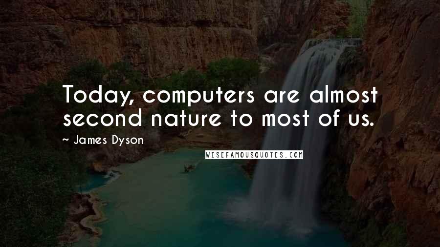 James Dyson Quotes: Today, computers are almost second nature to most of us.