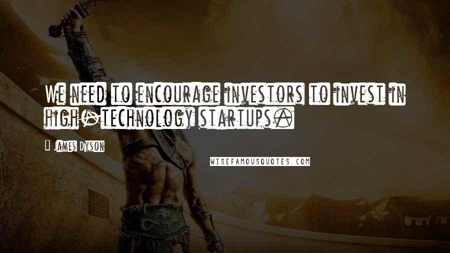 James Dyson Quotes: We need to encourage investors to invest in high-technology startups.