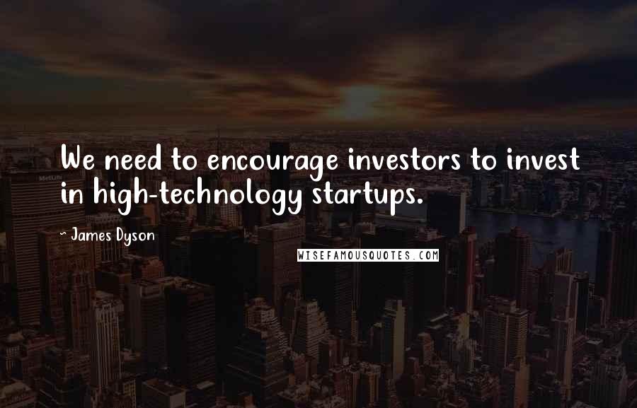 James Dyson Quotes: We need to encourage investors to invest in high-technology startups.