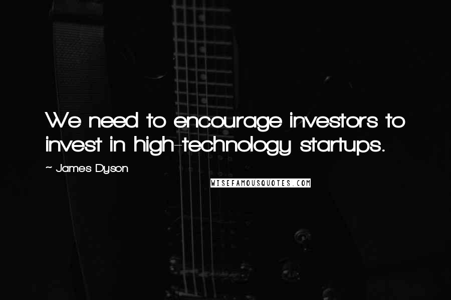 James Dyson Quotes: We need to encourage investors to invest in high-technology startups.