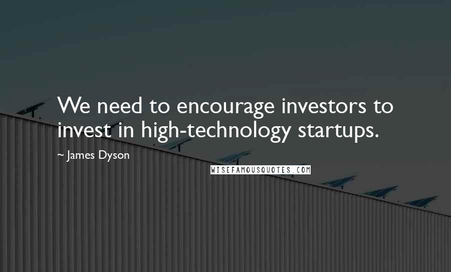 James Dyson Quotes: We need to encourage investors to invest in high-technology startups.