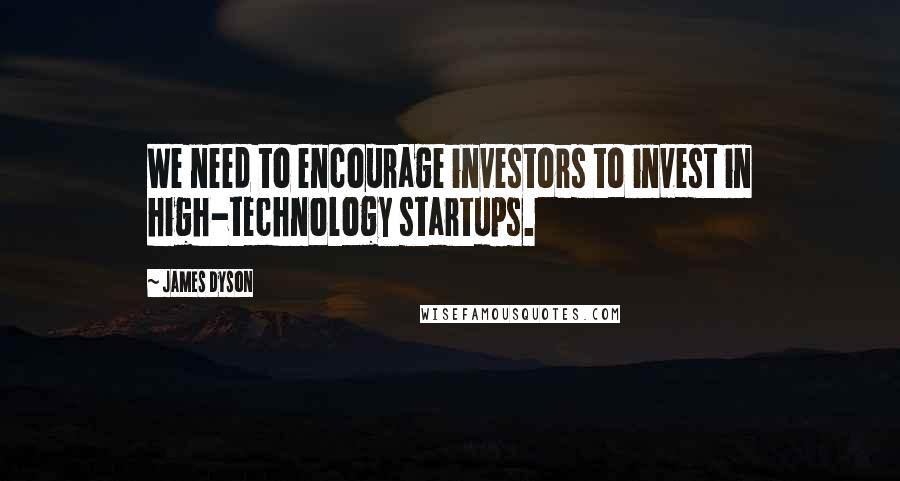 James Dyson Quotes: We need to encourage investors to invest in high-technology startups.