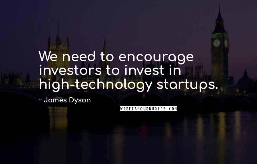 James Dyson Quotes: We need to encourage investors to invest in high-technology startups.